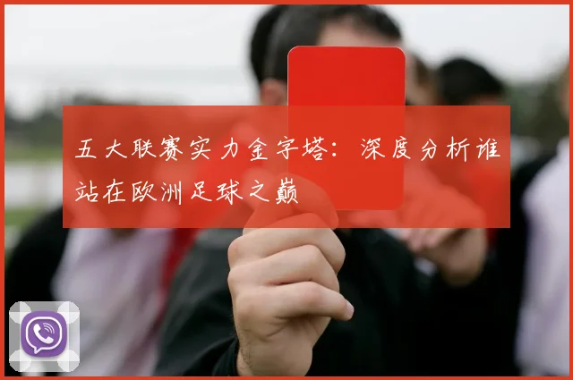 五大联赛实力金字塔:深度分析谁站在欧洲足球之巅
