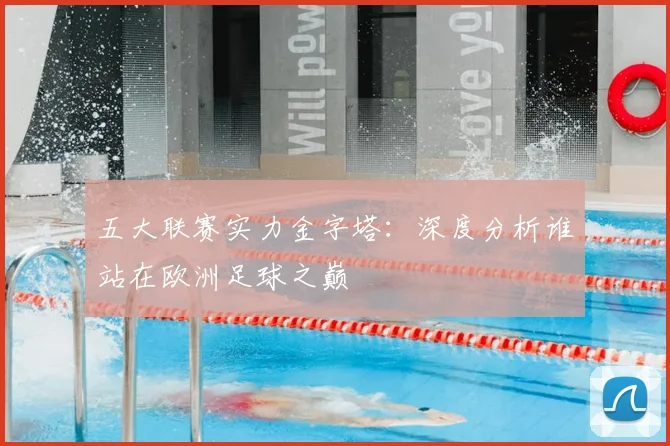 五大联赛实力金字塔:深度分析谁站在欧洲足球之巅
