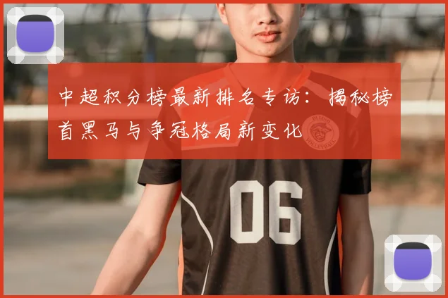 中超积分榜最新排名专访:揭秘榜首黑马与争冠格局新变化
