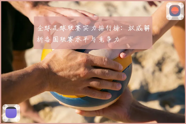 全球足球联赛实力排行榜:权威解析各国联赛水平与竞争力