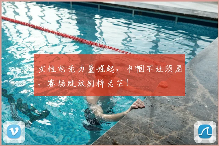 女性电竞力量崛起,巾帼不让须眉,赛场绽放别样光芒!