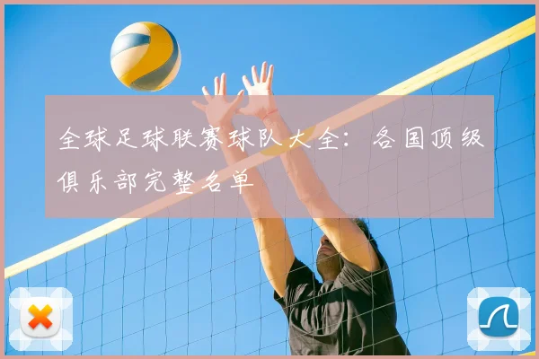全球足球联赛球队大全:各国顶级俱乐部完整名单