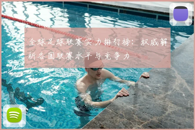 全球足球联赛实力排行榜：权威解析各国联赛水平与竞争力