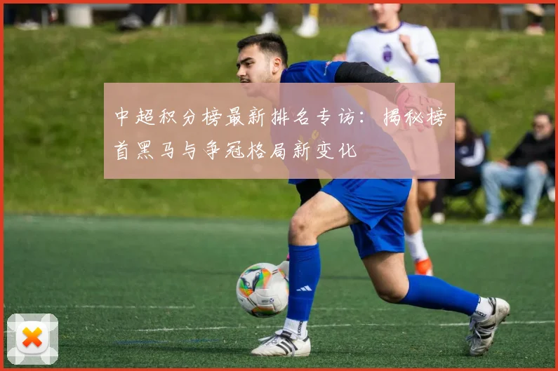 中超积分榜最新排名专访:揭秘榜首黑马与争冠格局新变化