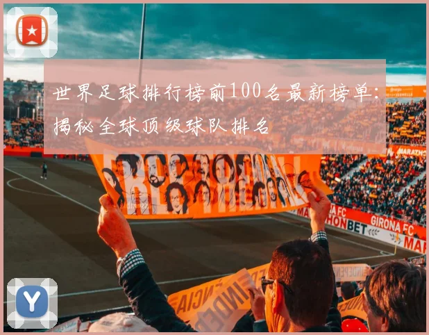 世界足球排行榜前100名最新榜单:揭秘全球顶级球队排名