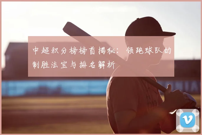 中超积分榜榜首揭秘：领跑球队的制胜法宝与排名解析