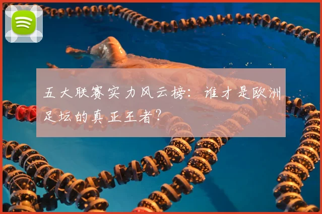 五大联赛实力风云榜:谁才是欧洲足坛的真正王者?